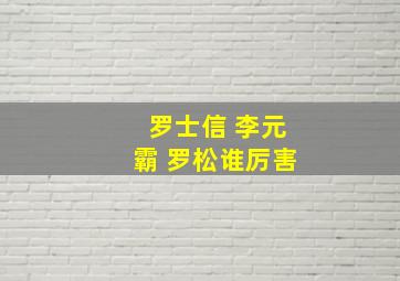 罗士信 李元霸 罗松谁厉害